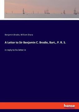 portada A Letter to Sir Benjamin C. Brodie, Bart., P. R. S.: in reply to his letter in (in English)