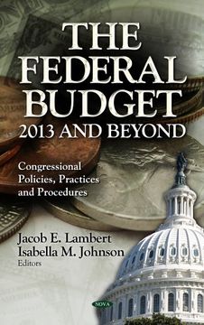 portada The Federal Budget: 2013 and Beyond (Congressional Policies, Practices and Procedures; Economic Issues, Problems and Perspectives) (en Inglés)