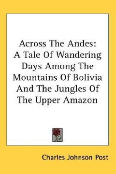 portada across the andes: a tale of wandering days among the mountains of bolivia and the jungles of the upper amazon (en Inglés)