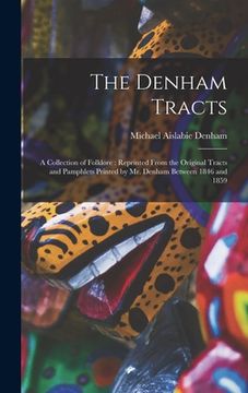 portada The Denham Tracts: a Collection of Folklore: Reprinted From the Original Tracts and Pamphlets Printed by Mr. Denham Between 1846 and 1859 (en Inglés)
