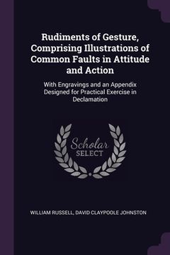 portada Rudiments of Gesture, Comprising Illustrations of Common Faults in Attitude and Action: With Engravings and an Appendix Designed for Practical Exercis (en Inglés)