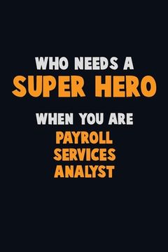 portada Who Need A SUPER HERO, When You Are Payroll Services Analyst: 6X9 Career Pride 120 pages Writing Notebooks (en Inglés)