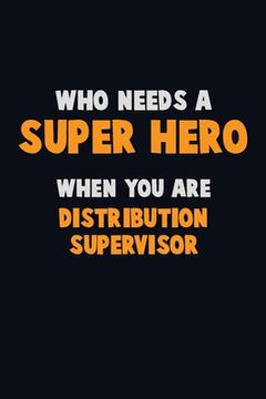 portada Who Need A SUPER HERO, When You Are Distribution Supervisor: 6X9 Career Pride 120 pages Writing Notebooks (en Inglés)