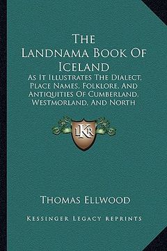 portada the landnama book of iceland: as it illustrates the dialect, place names, folklore, and antiquities of cumberland, westmorland, and north lancashire (en Inglés)