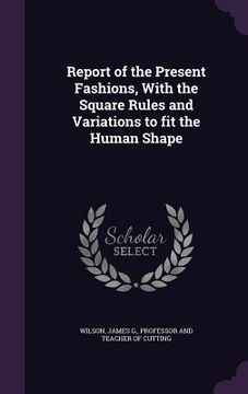 portada Report of the Present Fashions, With the Square Rules and Variations to fit the Human Shape (en Inglés)