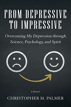 portada From Depressive to Impressive: Overcoming my Depression Through Science, Psychology, and Spirit (en Inglés)