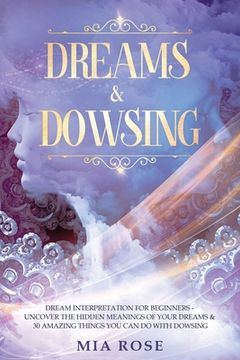 portada Dreams & Dowsing: Dream Interpretation For Beginners - Uncover The Hidden Meanings of Your Dreams & 30 Amazing Things You Can Do With Do (en Inglés)
