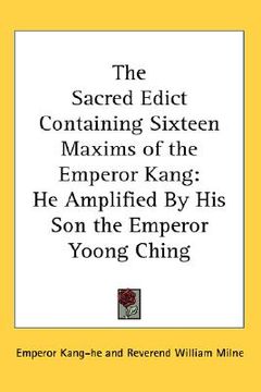 portada the sacred edict containing sixteen maxims of the emperor kang: he amplified by his son the emperor yoong ching (en Inglés)