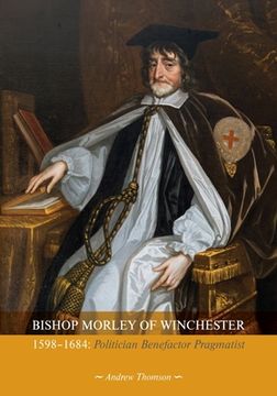 portada Bishop Morley of Winchester 1598-1684: Politician, Benefactor, Pragmatist (en Inglés)
