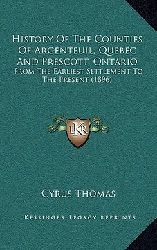 portada history of the counties of argenteuil, quebec and prescott, ontario: from the earliest settlement to the present (1896) (en Inglés)