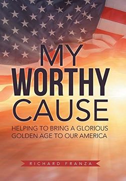 portada My Worthy Cause: Helping to Bring a Glorious Golden Age to Our America