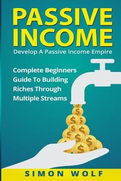 portada Passive Income: Develop A Passive Income Empire: Complete Beginners Guide To Building Riches Through Multiple Streams (en Inglés)