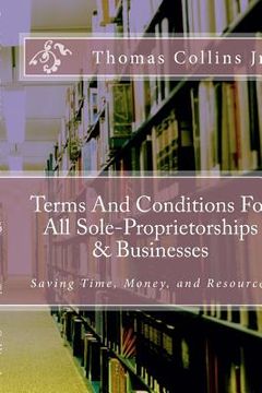 portada Terms And Conditions For All Sole-Proprietorships & Businesses: Saving Time, Money, and Resources (en Inglés)