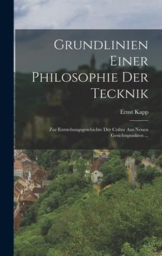 Grundlinien Einer Philosophie Der Tecknik: Zur Entstehungsgeschichte Der Cultur Aus Neuen Gesichtspunkten ... (en Alemán)