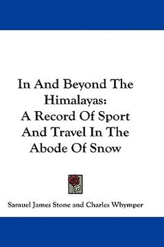 portada in and beyond the himalayas: a record of sport and travel in the abode of snow (en Inglés)