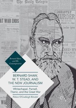 portada Bernard Shaw, W. T. Stead, and the New Journalism: Whitechapel, Parnell, Titanic, and the Great War (en Inglés)