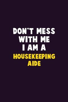 portada Don't Mess With Me, I Am A Housekeeping Aide: 6X9 Career Pride 120 pages Writing Notebooks (en Inglés)