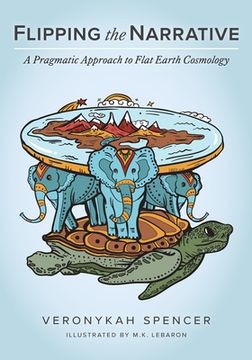 portada Flipping The Narrative: A Pragmatic Approach To Flat Earth Cosmology (en Inglés)