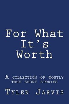 portada For What It's Worth; A Collection of Mostly True Short Stories (in English)