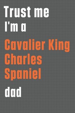 portada Trust me I'm a Cavalier King Charles Spaniel dad: For Cavalier King Charles Spaniel Dog Dad (en Inglés)