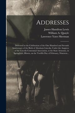 portada Addresses: Delivered at the Celebration of the One Hundred and Seventh Anniversary of the Birth of Abraham Lincoln, Under the Aus (en Inglés)