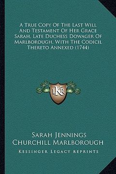 portada a true copy of the last will and testament of her grace saraa true copy of the last will and testament of her grace sarah, late duchess dowager of m (in English)