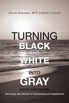 portada turning black and white into gray: mood disorders: turning darkness and uncertainty into enlightenment (in English)