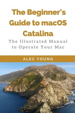 portada The Beginner's Guide to MacOS Catalina: The Illustrated Manual to Operate Your Mac (in English)