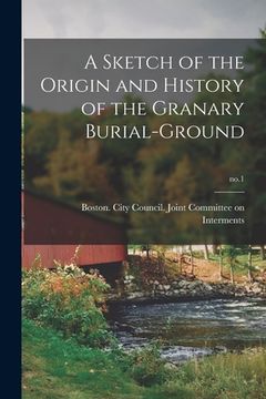 portada A Sketch of the Origin and History of the Granary Burial-ground; no.1 (en Inglés)