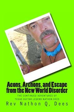 portada Aeons, Archons, and escape from the New World Disorder: The continued Adventures of Texas Guitar Legend Nathon Dees (in English)