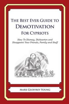 portada The Best Ever Guide to Demotivation for Cypriots: How To Dismay, Dishearten and Disappoint Your Friends, Family and Staff (en Inglés)