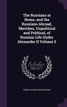 portada The Russians at Home, and the Russians Abroad, Sketches, Unpolitical and Political, of Russian Life Under Alexander II Volume 2 (en Inglés)