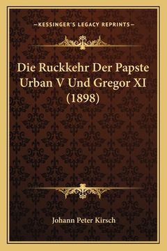 portada Die Ruckkehr Der Papste Urban V Und Gregor XI (1898) (en Alemán)