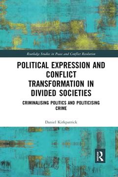 portada Political Expression and Conflict Transformation in Divided Societies: Criminalising Politics and Politicising Crime 