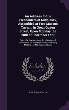 portada An Address to the Freeholders of Middlesex, Assembled at Free Masons Tavern, in Great Queen Street, Upon Monday the 20th of December 1779: Being the d