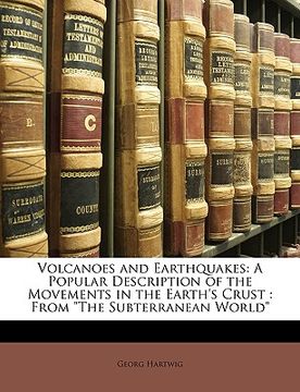 portada volcanoes and earthquakes: a popular description of the movements in the earth's crust: from "the subterranean world" (en Inglés)