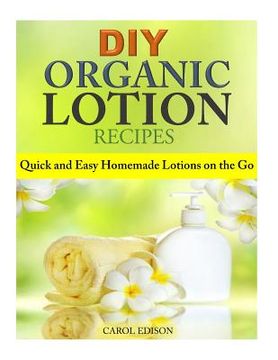 portada DIY Organic Lotion Recipes: Quick and Easy Homemade Lotions on the Go
