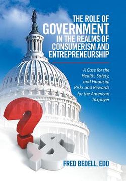 portada The Role of Government in the Realms of Consumerism and Entrepreneurship: A Case for the Health, Safety, and Financial Risks and Rewards for the Ameri (en Inglés)
