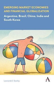 portada Emerging Market Economies and Financial Globalization: Argentina, Brazil, China, India and South Korea (Anthem Frontiers of Global Political Economy) (en Inglés)