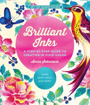 portada Brilliant Inks: A Step-By-Step Guide to Creating in Vivid Color - Draw, Paint, Print, and More! (Volume 7) (Art for Modern Makers) (in English)