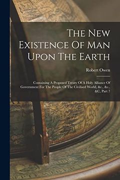 portada The new Existence of man Upon the Earth: Containing a Proposed Treaty of a Holy Alliance of Government for the People of the Civilised World, &C. , &C. , &c, Part 7 (en Inglés)