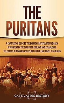 portada The Puritans: A Captivating Guide to the English Protestants who Grew Discontent in the Church of England and Established the Massachusetts bay Colony on the East Coast of America (in English)