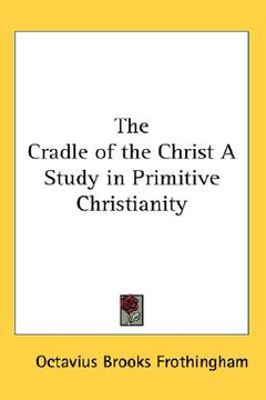 portada the cradle of the christ a study in primitive christianity (en Inglés)