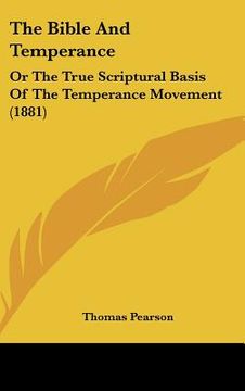 the bible and temperance: or the true scriptural basis of the temperance movement (1881) (en Inglés)