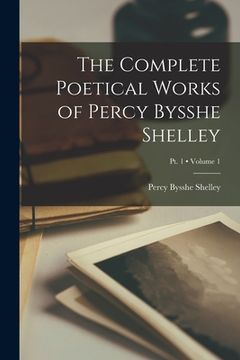 portada The Complete Poetical Works of Percy Bysshe Shelley; Volume 1; Pt. 1 (en Inglés)