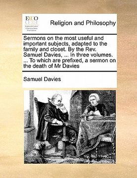 portada sermons on the most useful and important subjects, adapted to the family and closet. by the rev. samuel davies, ... in three volumes. ... to which are (en Inglés)