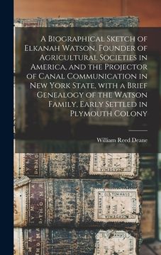 portada A Biographical Sketch of Elkanah Watson, Founder of Agricultural Societies in America, and the Projector of Canal Communication in New York State, Wit (en Inglés)