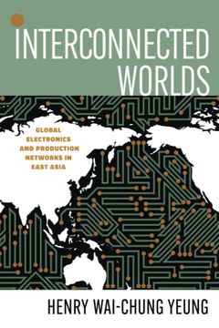 portada Interconnected Worlds: Global Electronics and Production Networks in East Asia (And Technology in the World Economy) (en Inglés)