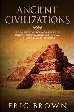 portada Ancient Civilizations: A Complete Overview On The Incas History, The Byzantine Empire, Maya History & Maya Mythology 