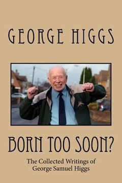 portada Born Too Soon?: The Collected Writings of George Samuel Higgs (en Inglés)